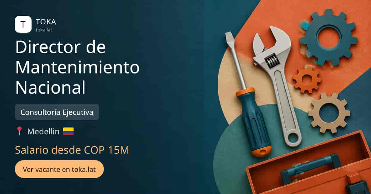 Vacante de Director de mantenimiento nacional en Medellin, Colombia — Consultoría Ejecutiva, salario desde COP 15M